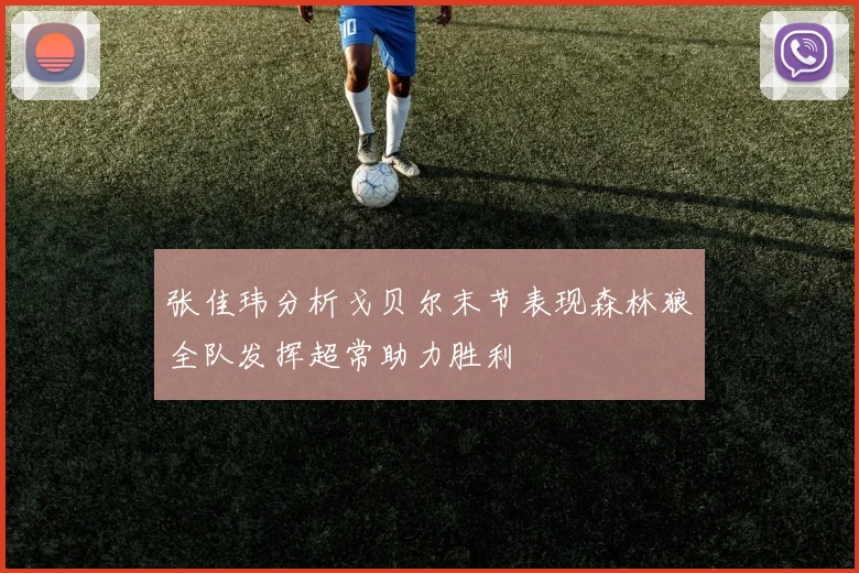 张佳玮分析戈贝尔末节表现森林狼全队发挥超常助力胜利