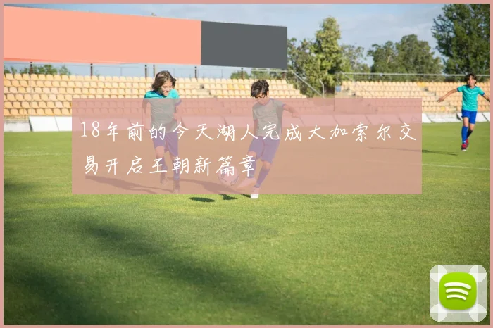 18年前的今天湖人完成大加索尔交易开启王朝新篇章