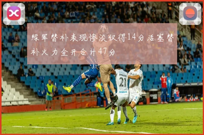 绿军替补表现惨淡仅得14分活塞替补火力全开合计47分