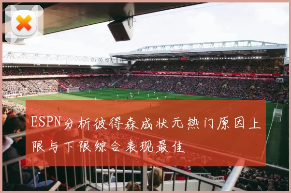ESPN分析彼得森成状元热门原因上限与下限综合表现最佳