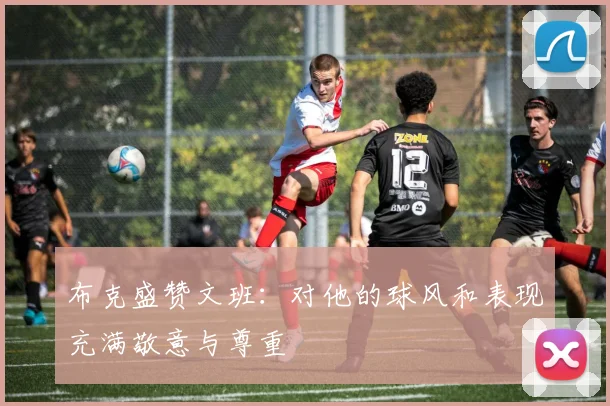 布克盛赞文班：对他的球风和表现充满敬意与尊重