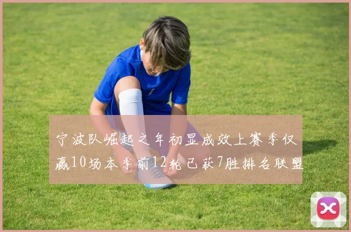 宁波队崛起之年初显成效上赛季仅赢10场本季前12轮已获7胜排名联盟第8