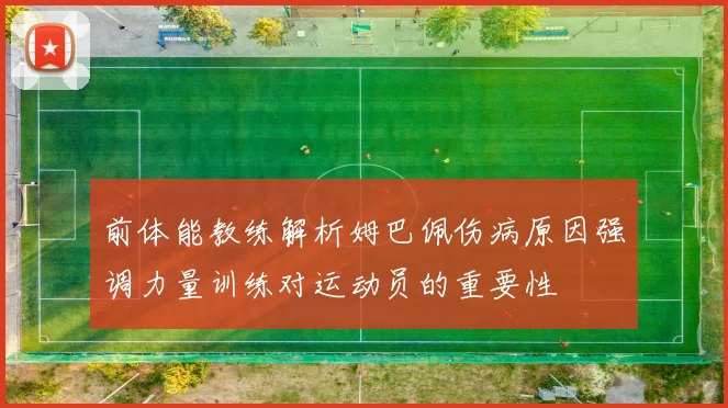 前体能教练解析姆巴佩伤病原因强调力量训练对运动员的重要性