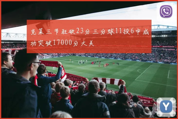 克莱三节狂砍23分三分球11投6中成功突破17000分大关
