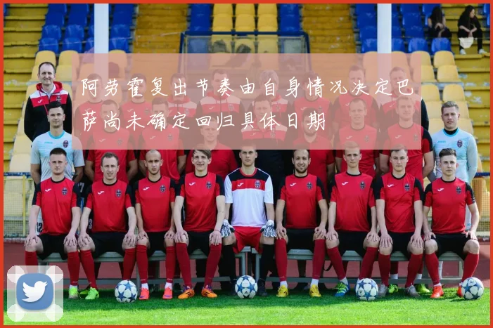 阿劳霍复出节奏由自身情况决定巴萨尚未确定回归具体日期
