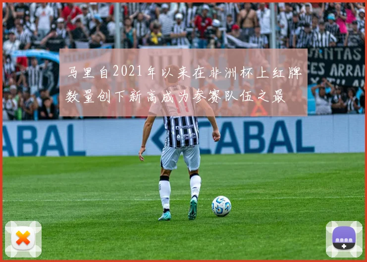 马里自2021年以来在非洲杯上红牌数量创下新高成为参赛队伍之最