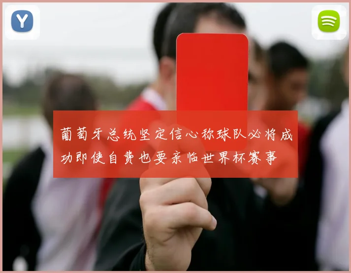 葡萄牙总统坚定信心称球队必将成功即使自费也要亲临世界杯赛事